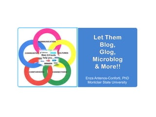 Let ThemBlog,Glog,Microblog& More!! Enza Antenos-Conforti, PhD Montclair State University 