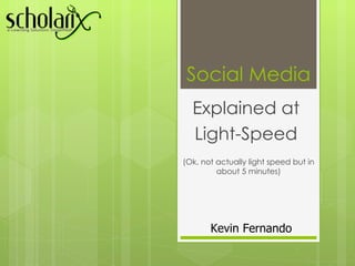 Social Media Explained at  Light-Speed  (Ok, not actually light speed but in about 5 minutes) Kevin Fernando 