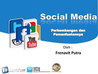 Social Media PerkembangandanPemanfaatannya Oleh : Frenavit Putra 