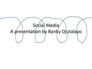 Social Media A presentation by BankyOjutalayo 