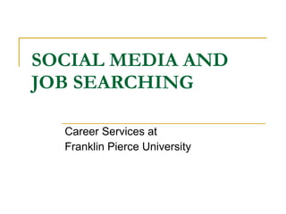 SOCIAL MEDIA AND  JOB SEARCHING Career Services at  Franklin Pierce University 