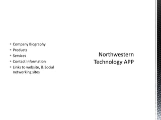 Company BiographyProductsServicesContact InformationLinks to website, & Social networking sitesNorthwestern Technology APP