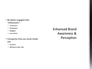 Be better engaged with “influencers”:CustomersEmployeesBloggersJournalistsCompanies that use social media are:CreativeWilling to take risksEnhanced Brand Awareness & Perception