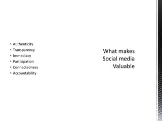 AuthenticityTransparencyImmediacyParticipationConnectednessAccountabilityWhat makes Social media Valuable