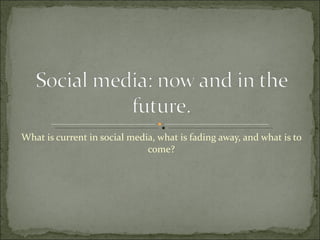 What is current in social media, what is fading away, and what is to come? 
