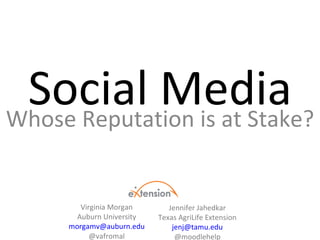 Social Media Whose Reputation is at Stake? Virginia Morgan Auburn University [email_address] @vafromal Jennifer Jahedkar Texas AgriLife Extension [email_address] @moodlehelp 