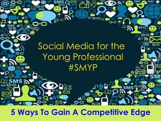 Social Media for the
       Young Professional
             #SMYP



5 Ways To Gain A Competitive Edge
 