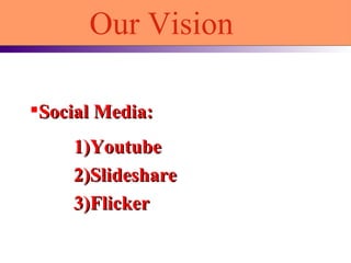 [object Object],1)Youtube 2)Slideshare 3)Flicker Our Vision  