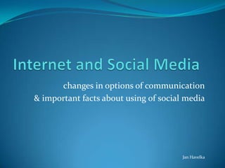Internet andSocial Media changes in options of communication & important facts about usingofsocialmedia Jan Havelka 