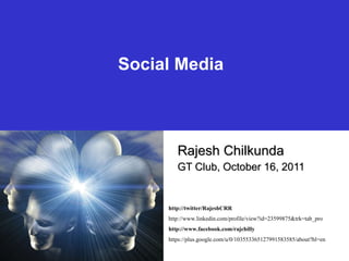 Social Media Rajesh Chilkunda GT Club, October 16, 2011 http://twitter/RajeshCRR http://www.linkedin.com/profile/view?id=23599875&trk=tab_pro http://www.facebook.com/rajchilly https://plus.google.com/u/0/103553365127991583585/about?hl=en 