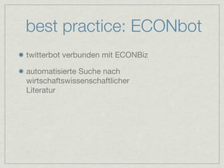 best practice: ECONbot
twitterbot verbunden mit ECONBiz

automatisierte Suche nach
wirtschaftswissenschaftlicher
Literatur
 