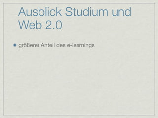 Ausblick Studium und
Web 2.0
größerer Anteil des e-learnings
 