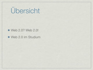 Übersicht

Web 2.0? Web 2.0!

Web 2.0 im Studium
 