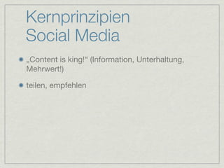 Kernprinzipien
Social Media
„Content is king!“ (Information, Unterhaltung,
Mehrwert!)

teilen, empfehlen
 