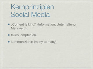Kernprinzipien
Social Media
„Content is king!“ (Information, Unterhaltung,
Mehrwert!)

teilen, empfehlen

kommunizieren (many to many)
 
