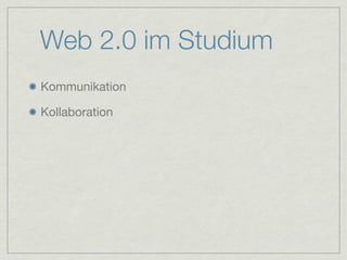 Web 2.0 im Studium
Kommunikation

Kollaboration
 