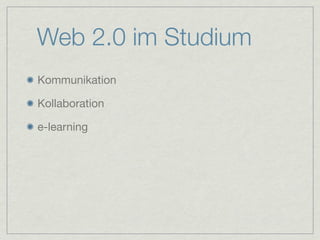 Web 2.0 im Studium
Kommunikation

Kollaboration

e-learning
 