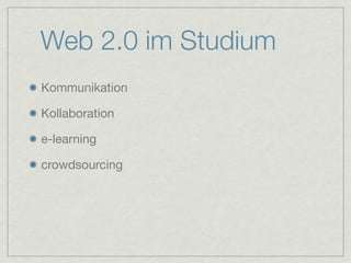 Web 2.0 im Studium
Kommunikation

Kollaboration

e-learning

crowdsourcing
 