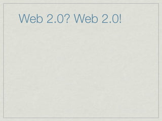 Web 2.0? Web 2.0!
 