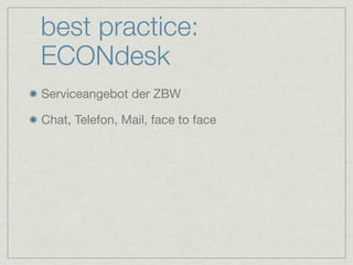 best practice:
ECONdesk
Serviceangebot der ZBW

Chat, Telefon, Mail, face to face
 