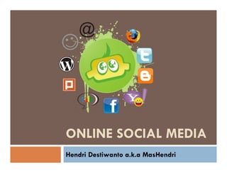 ONLINE SOCIAL MEDIA
Hendri Destiwanto a.k.a MasHendri
 
