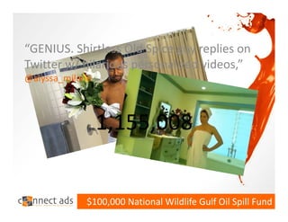 “GENIUS. Shirtless Old Spice guy replies on 
Twitter w/ hilarious personalized videos,”
@alyssa_milano



                 1,155,008


            $100,000 National Wildlife Gulf Oil Spill Fund
 