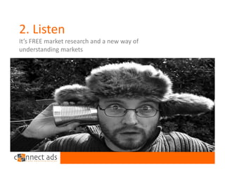 2. Listen
It’s FREE market research and a new way of 
understanding markets
 