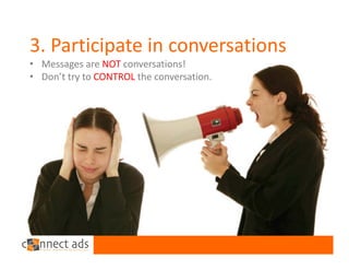 3. Participate in conversations
• Messages are NOT conversations!
• Don’t try to CONTROL the conversation.
 