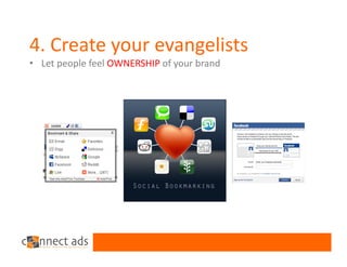 4. Create your evangelists
• Let people feel OWNERSHIP of your brand
 