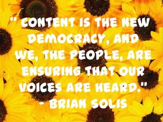 “ Content is the new
   democracy, and
 we, the people, are
  ensuring that our
 voices are heard.”
    – Brian Solis
 