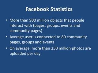 Facebook Statistics
• More than 900 million objects that people
  interact with (pages, groups, events and
  community pag...