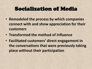 Socialization of Media
• Remodeled the process by which companies
  connect with and show appreciation for their
  custome...