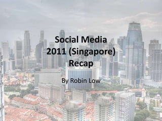 Social Media
2011 (Singapore)
     Recap
   By Robin Low
 