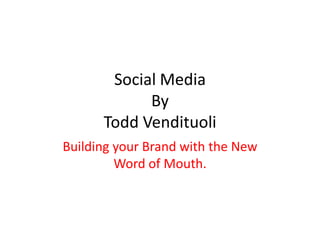Social Media
            By
      Todd Vendituoli
Building your Brand with the New
         Word of Mouth.
 
