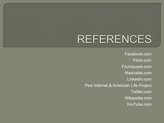 Facebook.com
                          Flickr.com
                   Foursquare.com
                     Mashable.com
                      LinkedIn.com
Pew Internet & American Life Project
                        Twitter.com
                     Wikipedia.com
                      YouTube.com
 