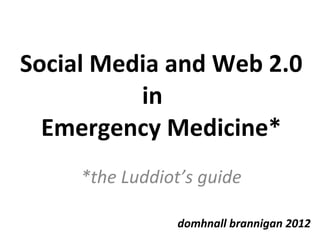 Social Media and Web 2.0 in  Emergency Medicine* *the Luddiot’s guide domhnall brannigan 2012 