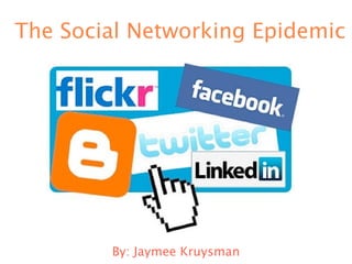 The Social Networking Epidemic




        By: Jaymee Kruysman
 