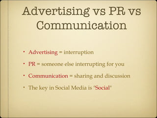 Advertising vs PR vs Communication <ul><li>Advertising  = interruption </li></ul><ul><li>PR  = someone else interrupting f...