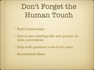 Don't Forget the Human Touch <ul><li>Build relationships </li></ul><ul><li>Face-to-face meetings like user groups, in-stor...
