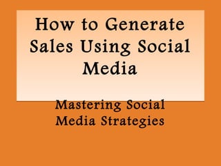 How to Generate
Sales Using Social
      Media
  Mastering Social
  Media Strategies
 