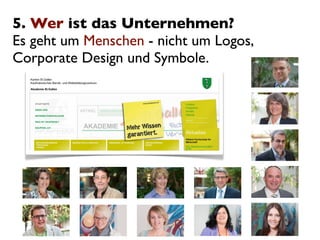 5. Wer ist das Unternehmen?
Es geht um Menschen - nicht um Logos,
Corporate Design und Symbole.
 