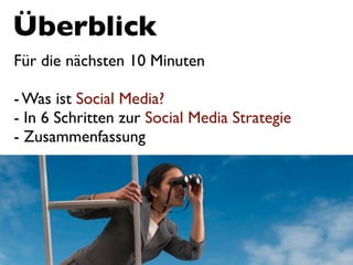 Überblick
Für die nächsten 10 Minuten

- Was ist Social Media?
- In 6 Schritten zur Social Media Strategie
- Zusammenfassung
 