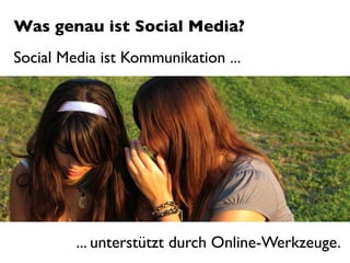 Was genau ist Social Media?
Social Media ist Kommunikation ...




         ... unterstützt durch Online-Werkzeuge.
 