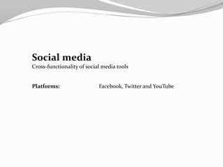 Social media
Cross-functionality of social media tools


Platforms:                  Facebook, Twitter and YouTube
 