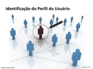 Identificação do Perfil do Usuário




Imagem: Stock.xchng                        Slide 5 / 10
 