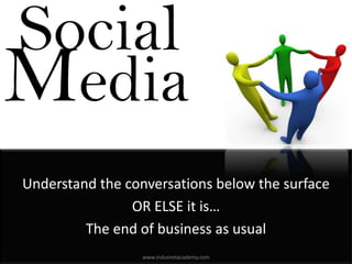 Social
Media
Understand the conversations below the surface
                OR ELSE it is…
         The end of business as usual
                 www.indusnetacademy.com
 