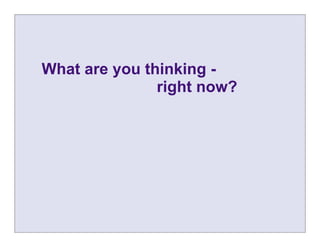 What are you thinking -
               right now?
 