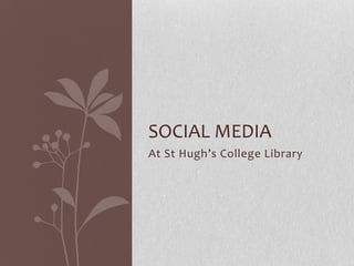 SOCIAL MEDIA
At St Hugh’s College Library
 