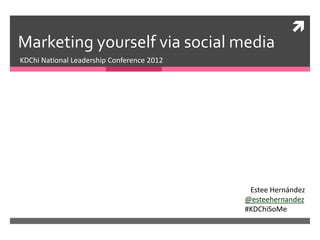 
Marketing yourself via social media
KDChi National Leadership Conference 2012




                                             Estee Hernández
                                            @esteehernandez
                                            #KDChiSoMe
 