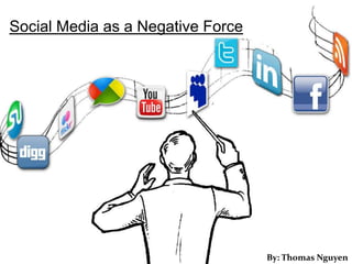 Social Media as a Negative Force




                                   By: Thomas Nguyen
 